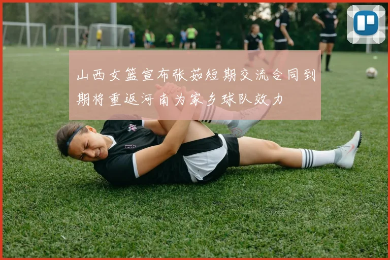 山西女篮宣布张茹短期交流合同到期将重返河南为家乡球队效力