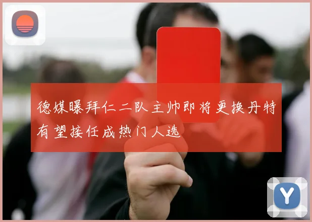 德媒曝拜仁二队主帅即将更换丹特有望接任成热门人选