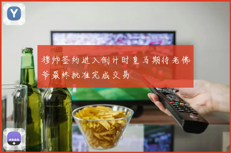 穆帅签约进入倒计时皇马期待老佛爷最终批准完成交易