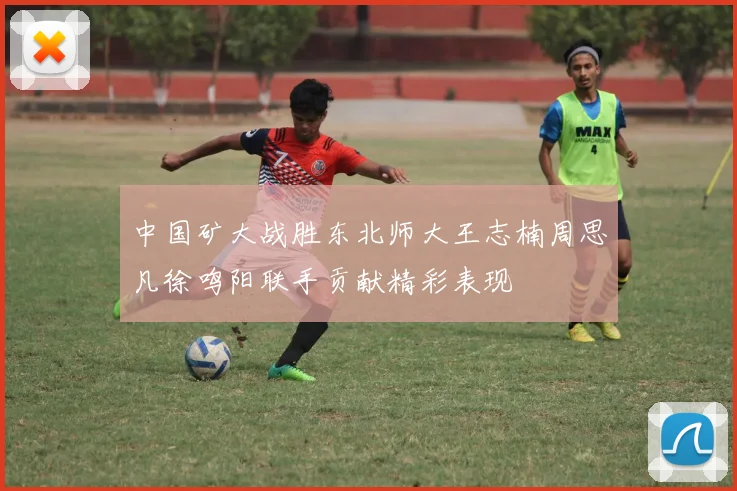 中国矿大战胜东北师大王志楠周思凡徐鸣阳联手贡献精彩表现