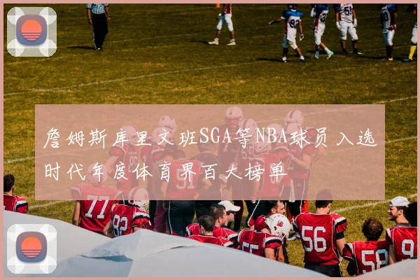 詹姆斯库里文班SGA等NBA球员入选时代年度体育界百大榜单