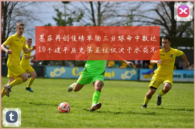 墨菲再创佳绩单场三分球命中数达10个追平历史第五位仅次于水花兄弟和利登