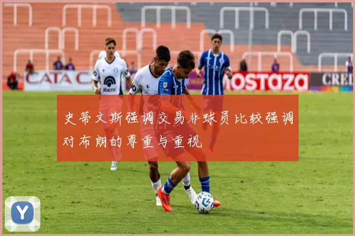 史蒂文斯强调交易非球员比较强调对布朗的尊重与重视