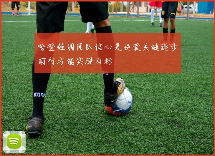 哈登强调团队信心是逆袭关键逐步前行方能实现目标