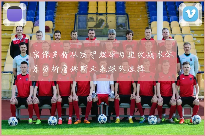 富保罗将从防守效率与进攻战术体系分析詹姆斯未来球队选择