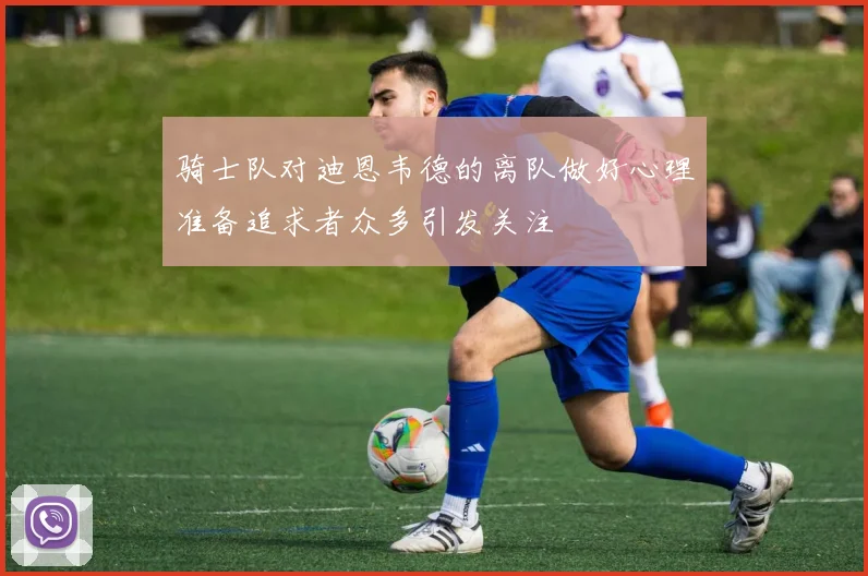 骑士队对迪恩韦德的离队做好心理准备追求者众多引发关注