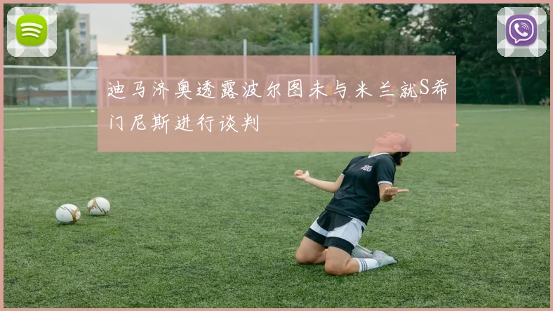 迪马济奥透露波尔图未与米兰就S希门尼斯进行谈判