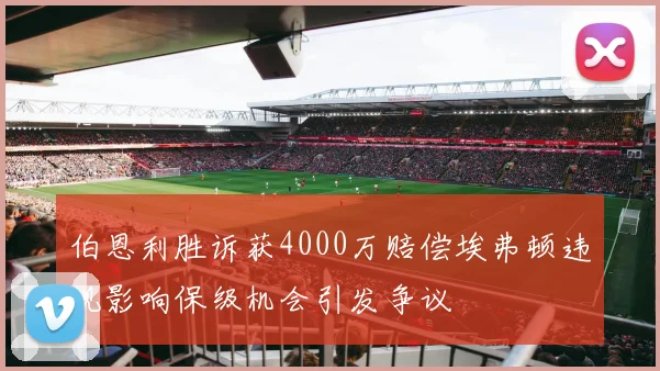 伯恩利胜诉获4000万赔偿埃弗顿违规影响保级机会引发争议