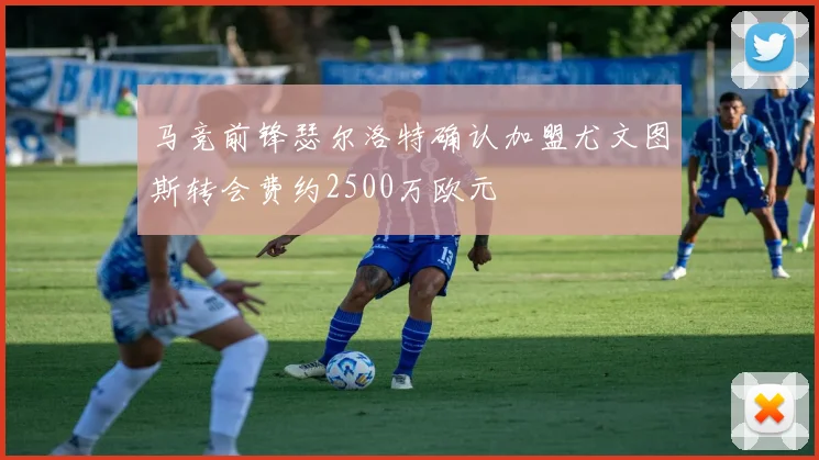 马竞前锋瑟尔洛特确认加盟尤文图斯转会费约2500万欧元